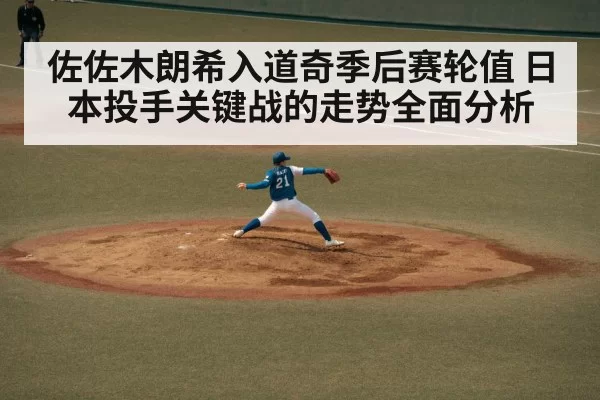 佐佐木朗希入道奇季后赛轮值 日本投手关键战的走势全面分析